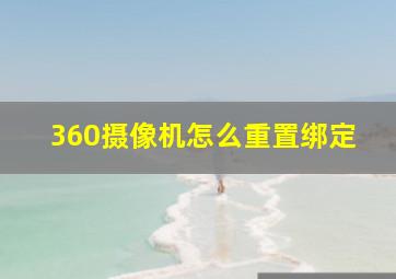 360摄像机怎么重置绑定