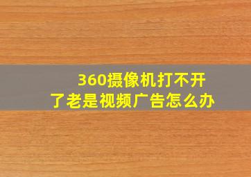 360摄像机打不开了老是视频广告怎么办