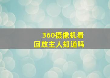 360摄像机看回放主人知道吗