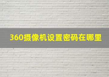 360摄像机设置密码在哪里