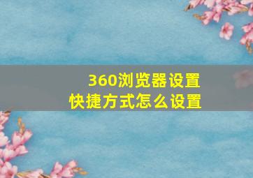 360浏览器设置快捷方式怎么设置