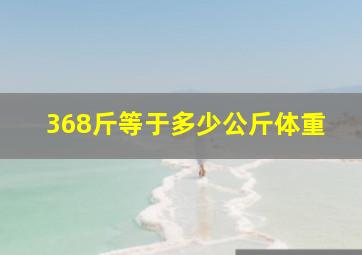 368斤等于多少公斤体重