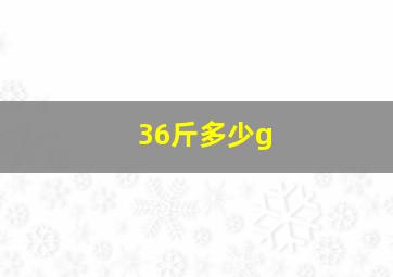 36斤多少g