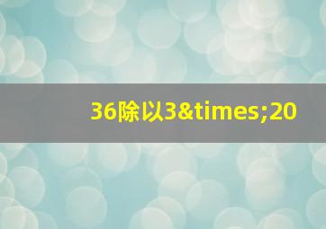 36除以3×20