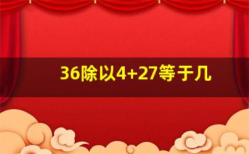 36除以4+27等于几