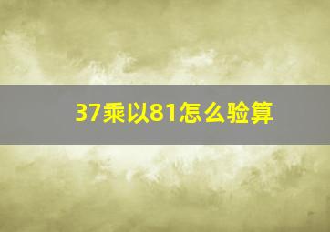 37乘以81怎么验算