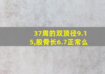 37周的双顶径9.15,股骨长6.7正常么