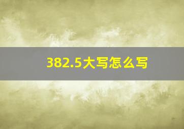 382.5大写怎么写