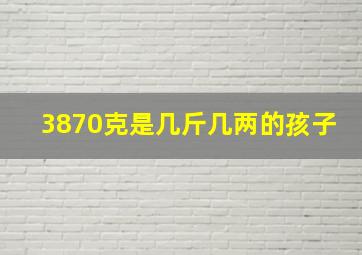 3870克是几斤几两的孩子