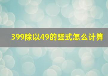 399除以49的竖式怎么计算