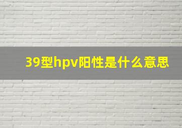 39型hpv阳性是什么意思