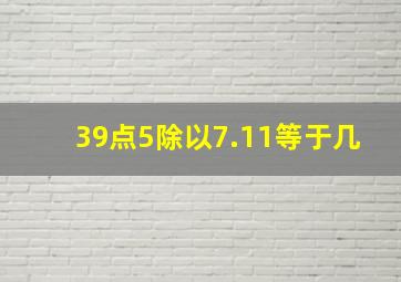 39点5除以7.11等于几