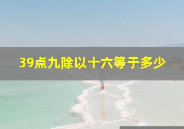 39点九除以十六等于多少