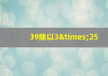 39除以3×25