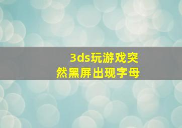 3ds玩游戏突然黑屏出现字母