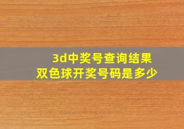 3d中奖号查询结果双色球开奖号码是多少