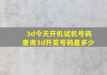 3d今天开机试机号码查询3d开奖号码是多少