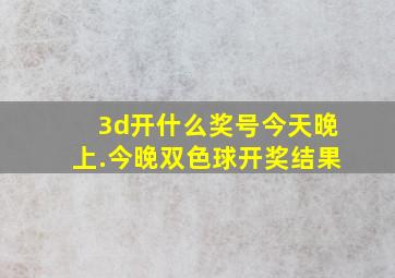 3d开什么奖号今天晚上.今晚双色球开奖结果