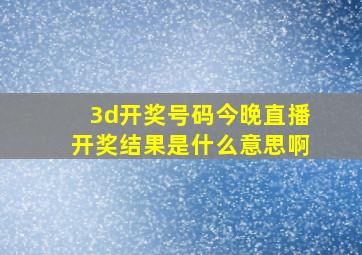 3d开奖号码今晚直播开奖结果是什么意思啊