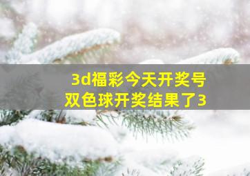 3d福彩今天开奖号双色球开奖结果了3