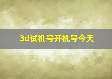 3d试机号开机号今天