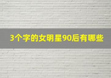 3个字的女明星90后有哪些