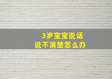 3岁宝宝说话说不清楚怎么办