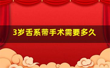 3岁舌系带手术需要多久