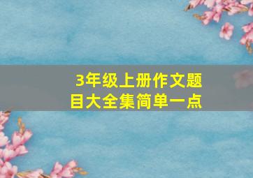 3年级上册作文题目大全集简单一点