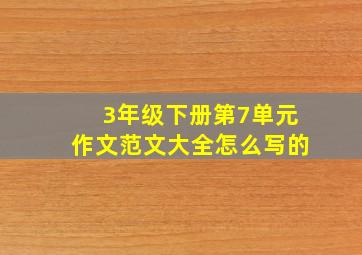 3年级下册第7单元作文范文大全怎么写的