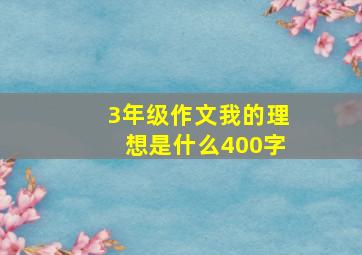 3年级作文我的理想是什么400字