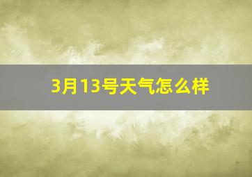 3月13号天气怎么样