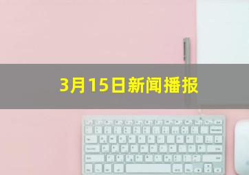 3月15日新闻播报