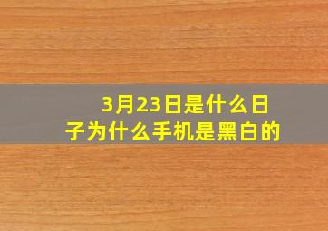 3月23日是什么日子为什么手机是黑白的