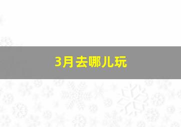 3月去哪儿玩