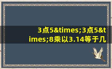 3点5×3点5×8乘以3.14等于几