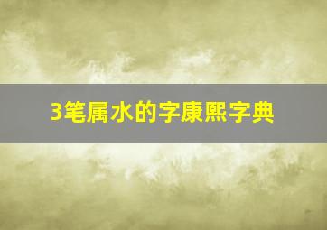 3笔属水的字康熙字典