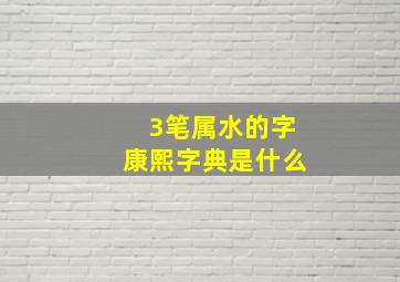 3笔属水的字康熙字典是什么