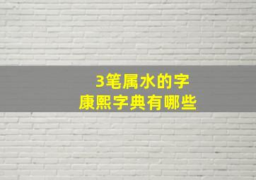 3笔属水的字康熙字典有哪些