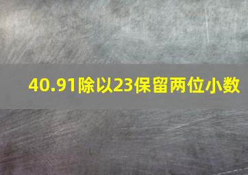 40.91除以23保留两位小数