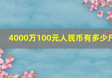 4000万100元人民币有多少斤