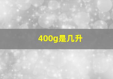 400g是几升