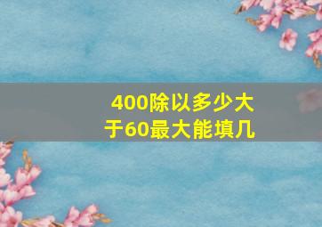 400除以多少大于60最大能填几