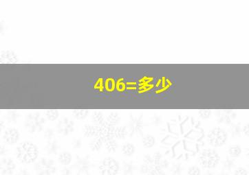 406=多少