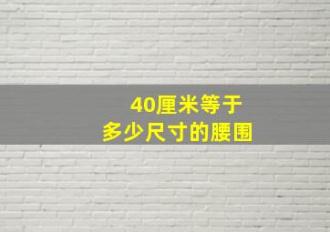 40厘米等于多少尺寸的腰围