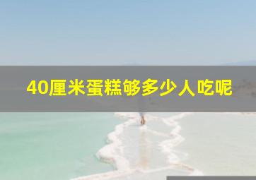 40厘米蛋糕够多少人吃呢