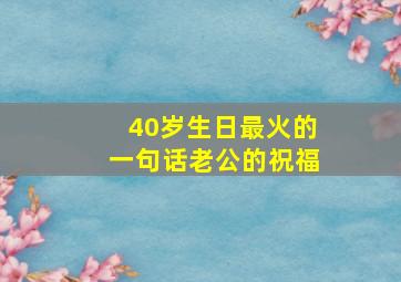 40岁生日最火的一句话老公的祝福