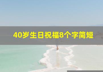 40岁生日祝福8个字简短