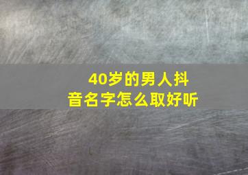 40岁的男人抖音名字怎么取好听