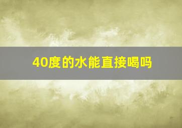 40度的水能直接喝吗